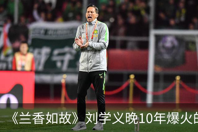 《兰香如故》刘学义晚10年爆火的原因，长相周正没有怜惜空间