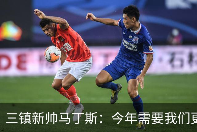 三镇新帅马丁斯：今年需要我们更重视集体荣誉