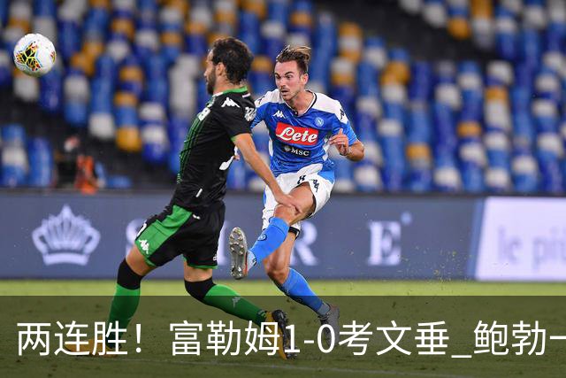 两连胜！富勒姆1-0考文垂 鲍勃一条龙制胜乔希·金中框+助攻