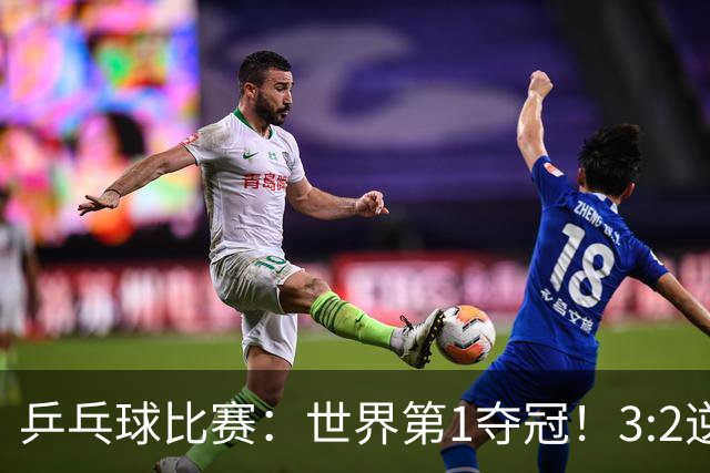 乒乓球比赛：世界第1夺冠！3:2逆转世乒赛冠军，3项冠军率先出炉