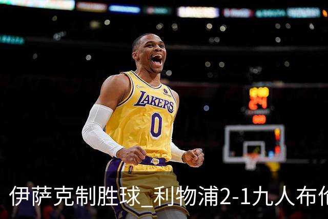 伊萨克制胜球 利物浦2-1九人布伦特福德升第5