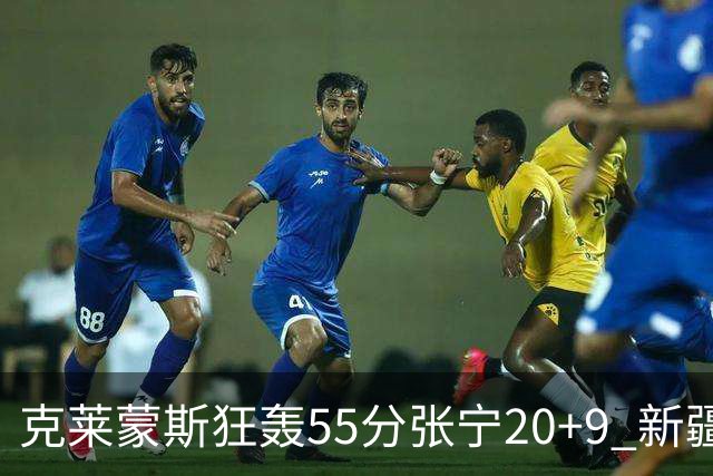 克莱蒙斯狂轰55分张宁20+9 新疆大胜山西3连胜