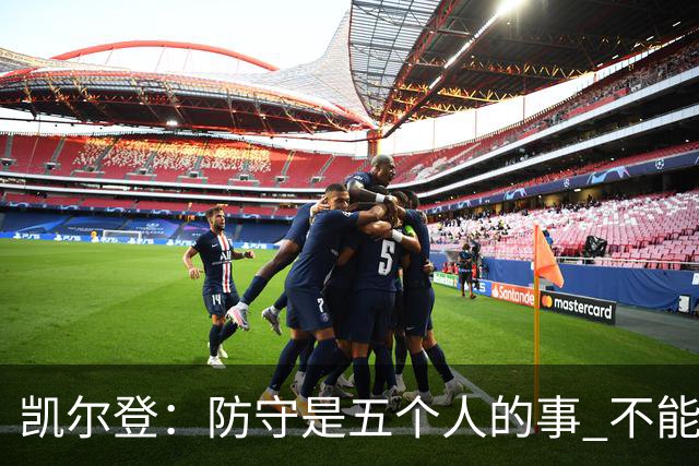 凯尔登：防守是五个人的事 不能把压力全丢给科内特