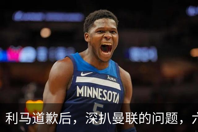 利马道歉后，深扒曼联的问题，六大矛盾很关键，以贷养贷是小问题