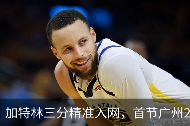 加特林三分精准入网，首节广州23-8大比分领先浙江