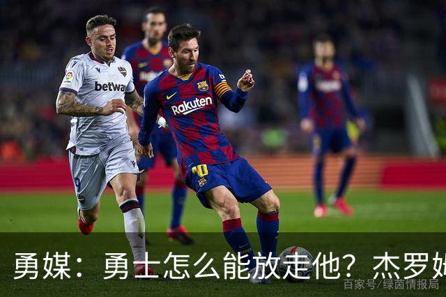 勇媒：勇士怎么能放走他？杰罗姆场均34.7分领跑联盟