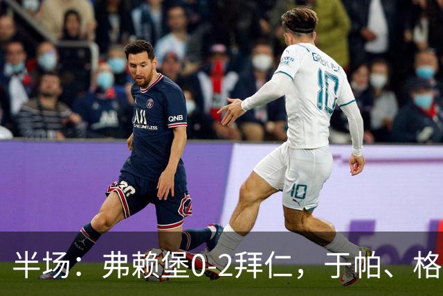 半场：弗赖堡0-2拜仁，于帕、格纳布里先后破门