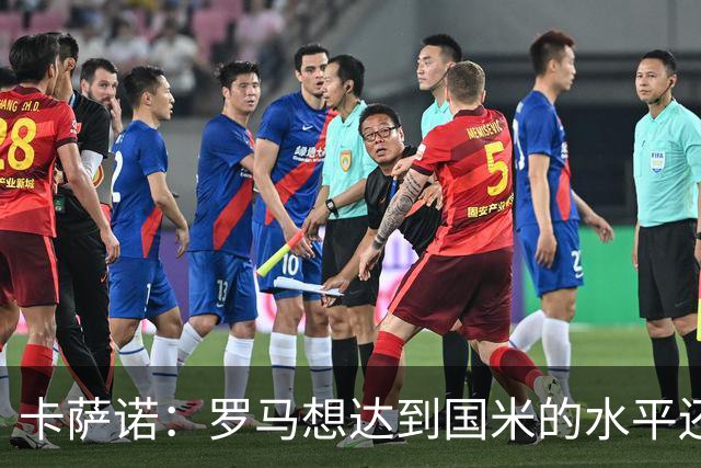 卡萨诺：罗马想达到国米的水平还差7到8名球员