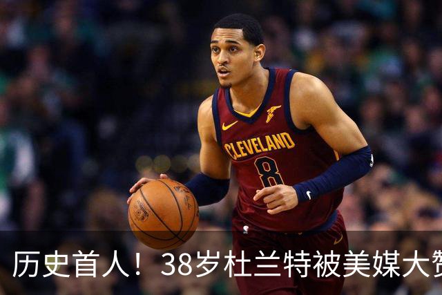 历史首人！38岁杜兰特被美媒大赞永恒巨星 美记：谁还说他不是联盟前十