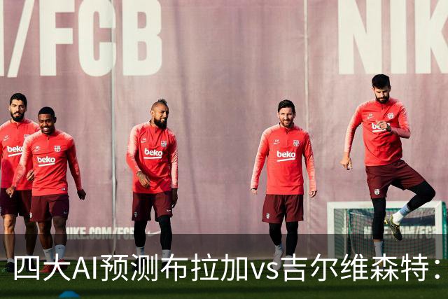 四大AI预测布拉加vs吉尔维森特：三家看主胜，DeepSeek猜平局