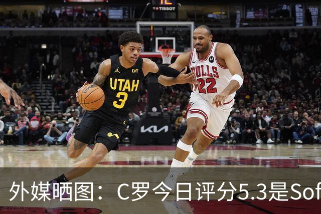 外媒晒图：C罗今日评分5.3是Sofascore个人新低，今年2场低于6分