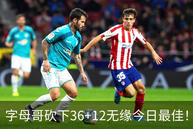 字母哥砍下36+12无缘今日最佳！只因塔图姆一战比肩伯德等名宿