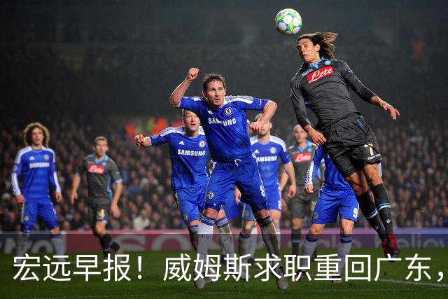 宏远早报！威姆斯求职重回广东，阿祖将被炒鱿鱼，杨鸣推荐大外援！