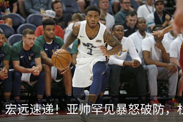宏远速递！亚帅罕见暴怒破防，杜锋回归主场，焦泊乔最新伤情