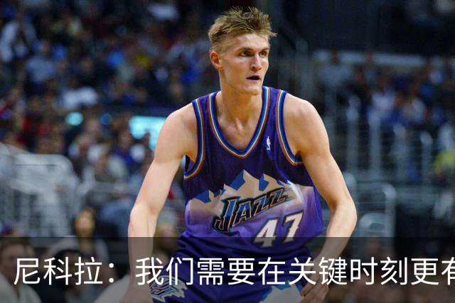 尼科拉：我们需要在关键时刻更有杀伤力；赛程很艰难