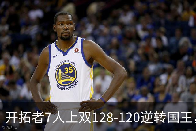 开拓者7人上双128-120逆转国王，杨瀚森未登场，阿夫迪亚26+6+6