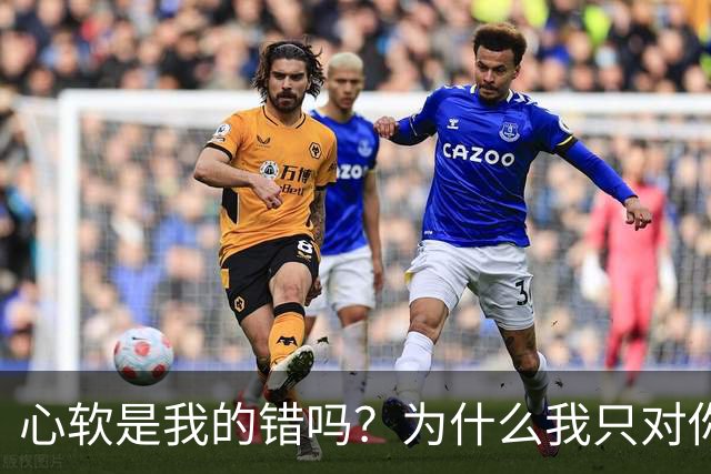 心软是我的错吗？为什么我只对你心软？