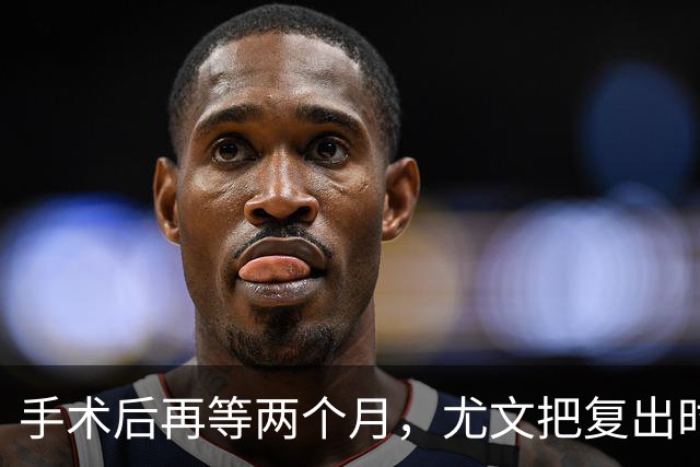 手术后再等两个月，尤文把复出时间定在12月初