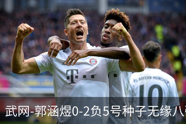 武网-郭涵煜0-2负5号种子无缘八强 施耐德2-0横扫穆霍娃