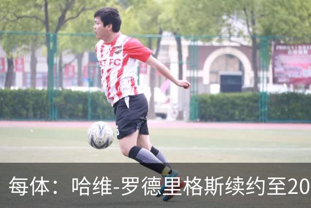 每体：哈维-罗德里格斯续约至2030年后闪耀