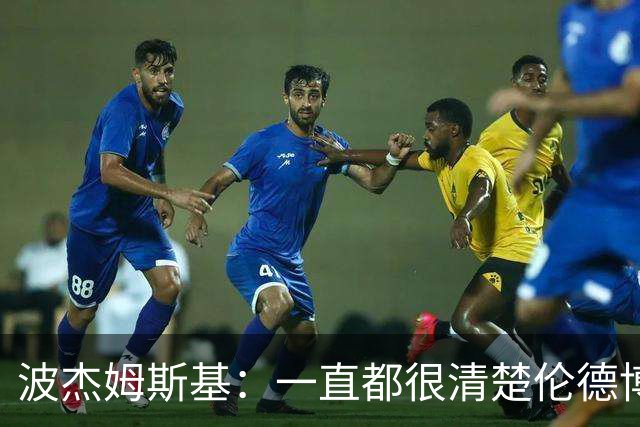 波杰姆斯基：一直都很清楚伦德博格具备接管进攻的能力