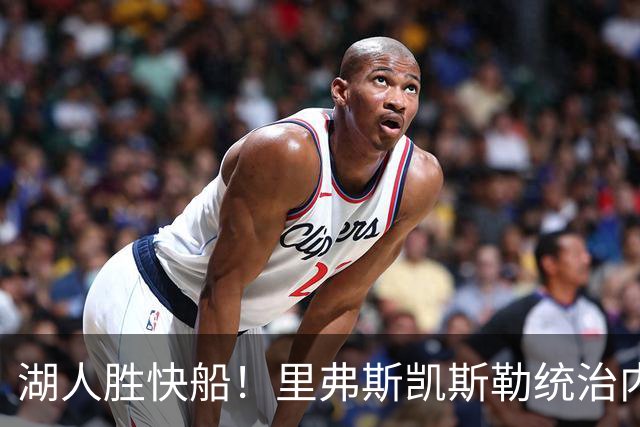 湖人胜快船！里弗斯凯斯勒统治内外，2配角出身价，东契奇没法看