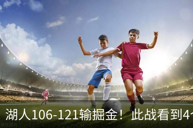 湖人106-121输掘金！此战看到4个事实：湖人今夏的操作是对的