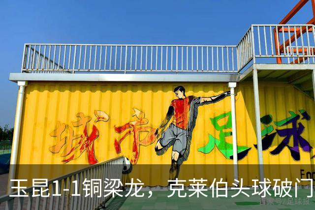 玉昆1-1铜梁龙，克莱伯头球破门，肯帕努点射扳平
