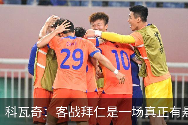 科瓦奇：客战拜仁是一场真正有悬念的对决，整个德国都在期待