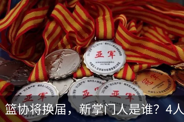 篮协将换届，新掌门人是谁？4人呼声最高，姚明在列，配3个副会长