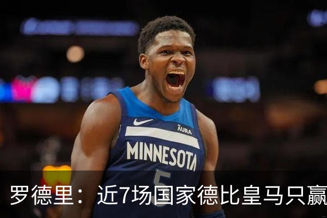 罗德里：近7场国家德比皇马只赢了2场，他们一定会寻求复仇