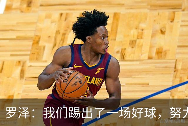 罗泽：我们踢出了一场好球，努力终于有了回报