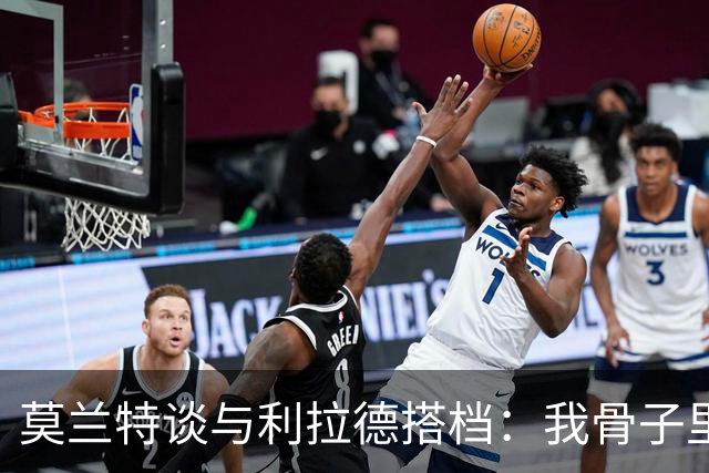 莫兰特谈与利拉德搭档：我骨子里是控卫