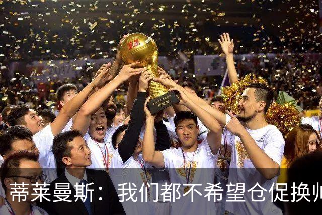 蒂莱曼斯：我们都不希望仓促换帅，只要努力 总有一天形势会变好