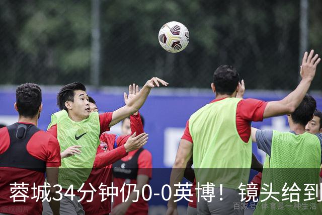 蓉城34分钟仍0-0英博！镜头给到看台上停赛的蓉城队长韦世豪