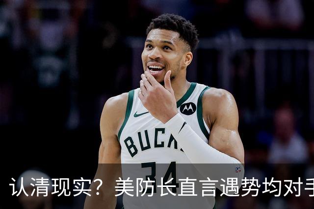 认清现实？美防长直言遇势均对手，称中国军力建设规模或史无前例