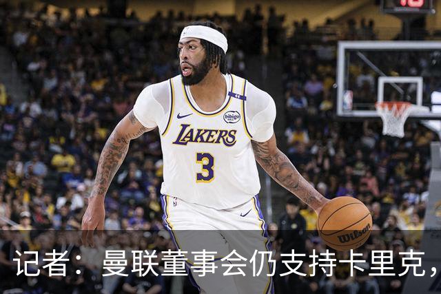 记者：曼联董事会仍支持卡里克，但要求他提升成绩和表现