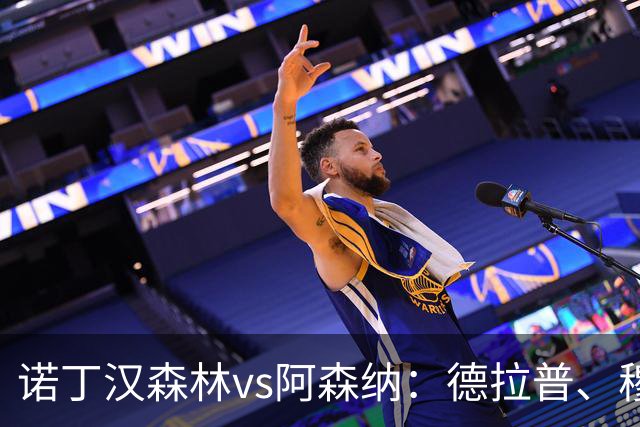 诺丁汉森林vs阿森纳：德拉普、穆尼奥斯首发，萨卡、赖斯出战