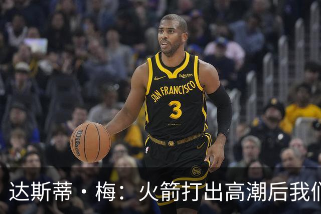 达斯蒂·梅：火箭打出高潮后我们太急了 在逆境中失去了防守原则