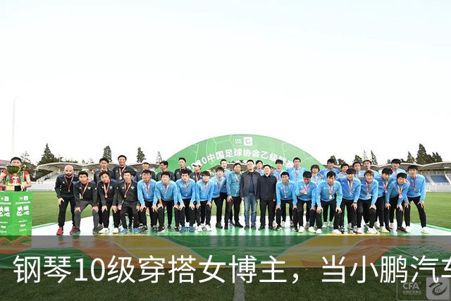钢琴10级穿搭女博主，当小鹏汽车产品经理？很好！