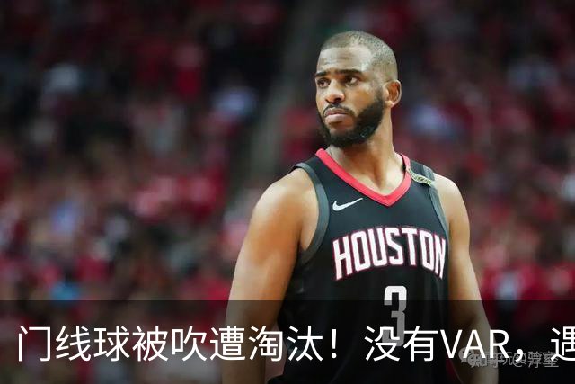 门线球被吹遭淘汰！没有VAR，遇到误判只能认栽吗？