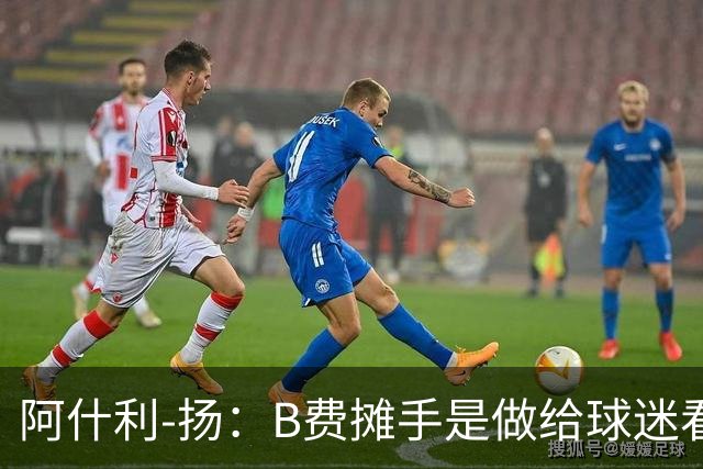 阿什利-扬：B费摊手是做给球迷看的，他只在乎数据