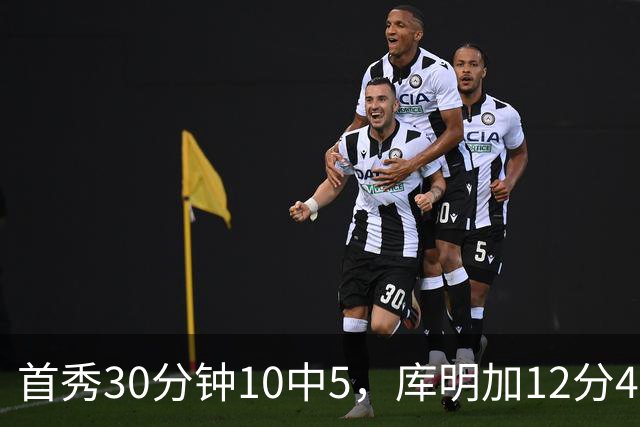 首秀30分钟10中5，库明加12分4断正负值+21
