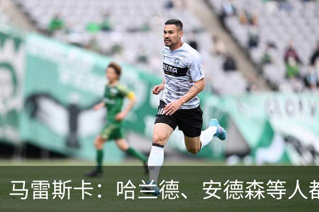 马雷斯卡：哈兰德、安德森等人都需休息；布阿迪能带动队友发挥