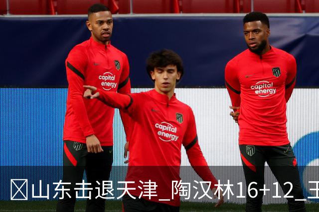 🏀山东击退天津 陶汉林16+12 王岚嵚&祝铭震15分 尼克斯18分