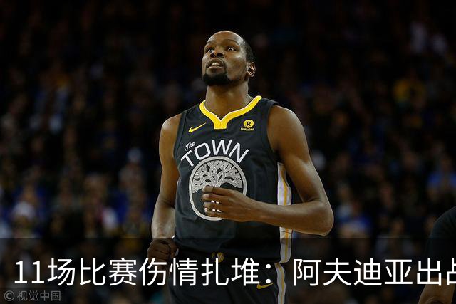 11场比赛伤情扎堆：阿夫迪亚出战成疑，状元秀缺席揭幕战
