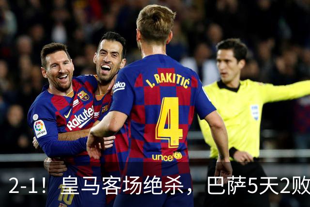 2-1！皇马客场绝杀，巴萨5天2败+对强队0胜，西甲差3分穆帅滑跪