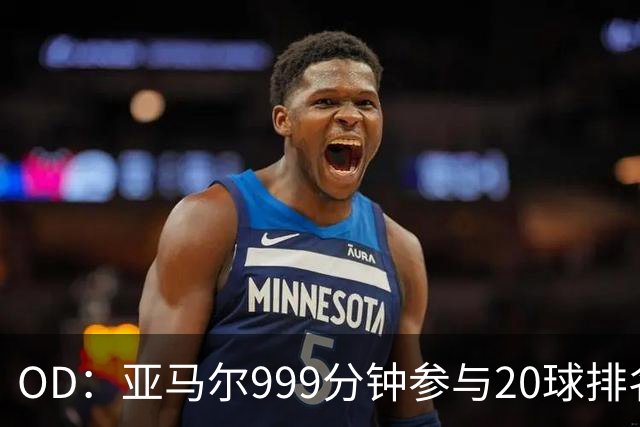 OD：亚马尔999分钟参与20球排名第三，梅西包揽七席