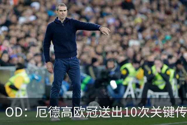 OD：厄德高欧冠送出10次关键传球，领跑英超球员榜
